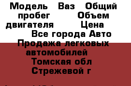  › Модель ­ Ваз › Общий пробег ­ 97 › Объем двигателя ­ 82 › Цена ­ 260 000 - Все города Авто » Продажа легковых автомобилей   . Томская обл.,Стрежевой г.